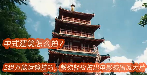 中式建筑怎么拍？5组万能运镜技巧，教你轻松拍出电影感国风大片