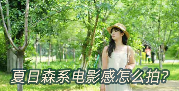 夏日森系电影感怎么拍？普通公园拍出治愈大片（附6组运镜教程）