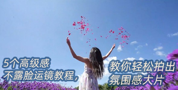 I人出片指南：5个高级感不露脸运镜教程，教你轻松拍出氛围感大片