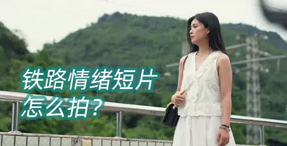 铁路情绪短片怎么拍？4招电影感运镜指南与器材实操教程